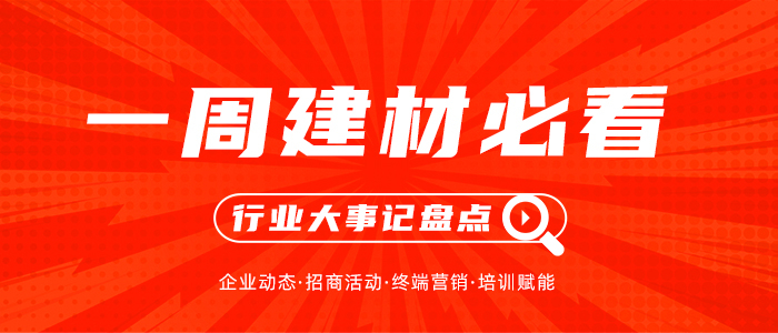 一周建材必看丨产品推陈出新，聚焦渠道深化，家居建材行业万象更新